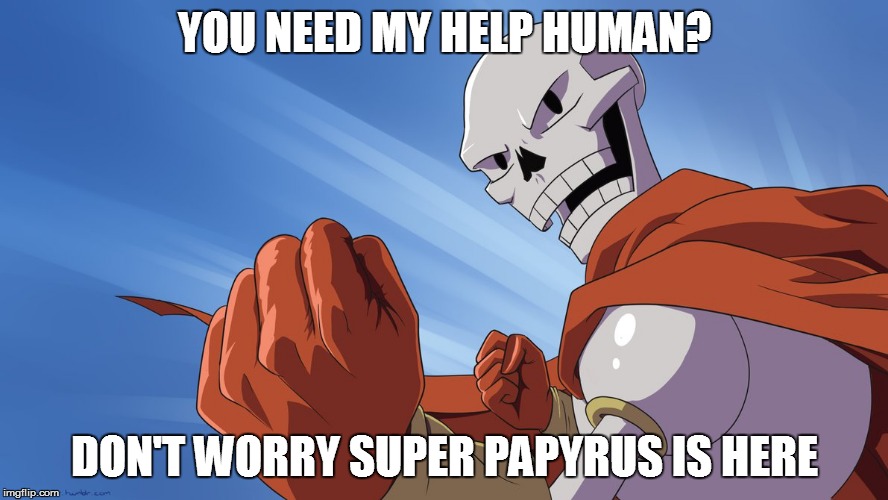 YOU NEED MY HELP HUMAN? DON'T WORRY SUPER PAPYRUS IS HERE | image tagged in undertale papyrus,undertale | made w/ Imgflip meme maker