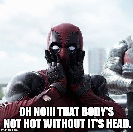 Deadpool Surprised | OH NO!!! THAT BODY'S NOT HOT WITHOUT IT'S HEAD. | image tagged in memes,deadpool surprised | made w/ Imgflip meme maker