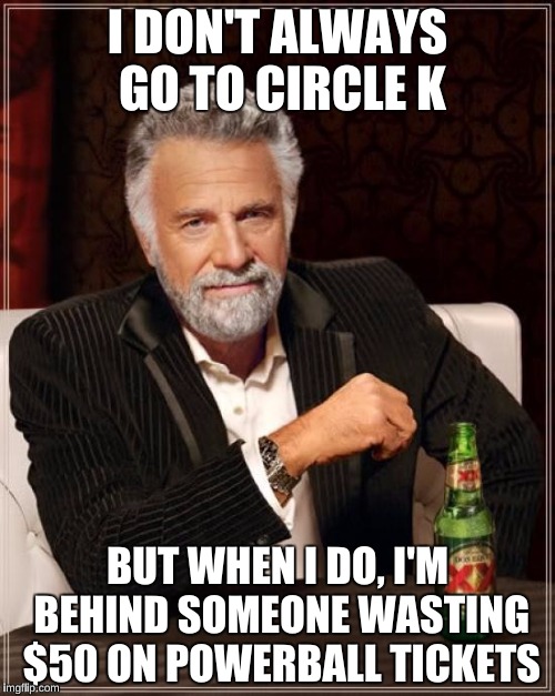 The Most Interesting Man In The World | I DON'T ALWAYS GO TO CIRCLE K; BUT WHEN I DO, I'M BEHIND SOMEONE WASTING $50 ON POWERBALL TICKETS | image tagged in memes,the most interesting man in the world,circle k | made w/ Imgflip meme maker