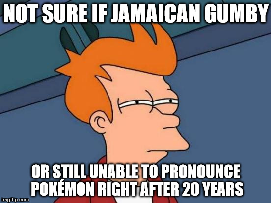 Futurama Fry | NOT SURE IF JAMAICAN GUMBY; OR STILL UNABLE TO PRONOUNCE POKÉMON RIGHT AFTER 20 YEARS | image tagged in memes,futurama fry | made w/ Imgflip meme maker