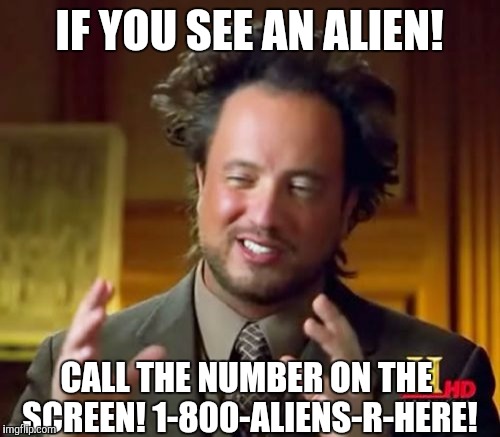 Please don't take this number seriously, you might get Trump or Hillary on the other line! | IF YOU SEE AN ALIEN! CALL THE NUMBER ON THE SCREEN! 1-800-ALIENS-R-HERE! | image tagged in memes,ancient aliens | made w/ Imgflip meme maker