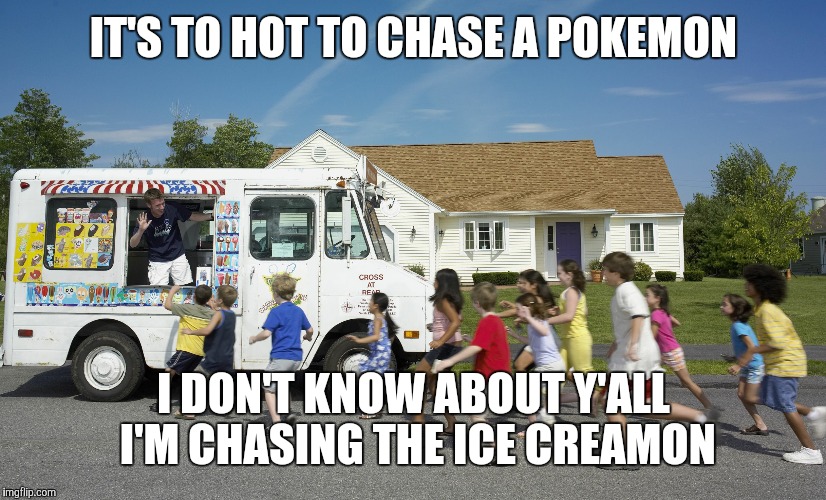 IT'S TO HOT TO CHASE A POKEMON; I DON'T KNOW ABOUT Y'ALL I'M CHASING THE ICE CREAMON | image tagged in ice cream truck | made w/ Imgflip meme maker