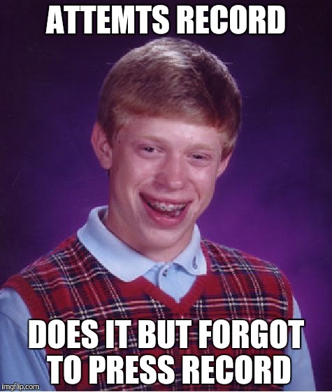Bad Luck Brian Meme | ATTEMTS RECORD; DOES IT BUT FORGOT TO PRESS RECORD | image tagged in memes,bad luck brian | made w/ Imgflip meme maker