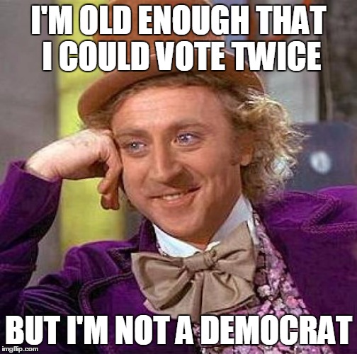 Creepy Condescending Wonka Meme | I'M OLD ENOUGH THAT I COULD VOTE TWICE BUT I'M NOT A DEMOCRAT | image tagged in memes,creepy condescending wonka | made w/ Imgflip meme maker