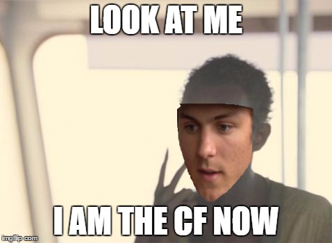 I'm The Captain Now Meme | LOOK AT ME; I AM THE CF NOW | image tagged in memes,i'm the captain now | made w/ Imgflip meme maker
