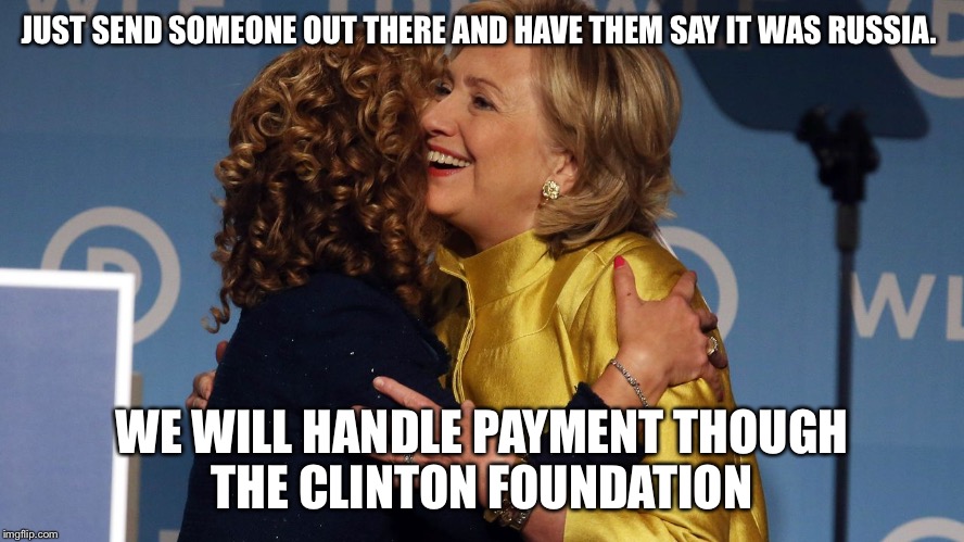 Crooked Hillary  | JUST SEND SOMEONE OUT THERE AND HAVE THEM SAY IT WAS RUSSIA. WE WILL HANDLE PAYMENT THOUGH THE CLINTON FOUNDATION | image tagged in clinton-wassermann,cheater,funny meme,political,hillary clinton | made w/ Imgflip meme maker