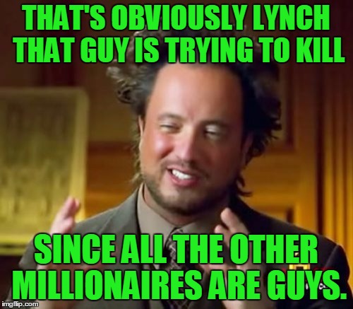 Ancient Aliens Meme | THAT'S OBVIOUSLY LYNCH THAT GUY IS TRYING TO KILL SINCE ALL THE OTHER MILLIONAIRES ARE GUYS. | image tagged in memes,ancient aliens | made w/ Imgflip meme maker