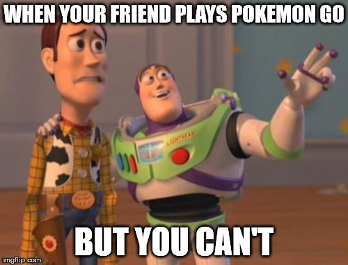 X, X Everywhere | WHEN YOUR FRIEND PLAYS POKEMON GO; BUT YOU CAN'T | image tagged in memes,pokemon,pokemon go,friends,x x everywhere | made w/ Imgflip meme maker