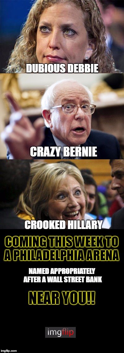 DUBIOUS DEBBIE CROOKED HILLARY CRAZY BERNIE COMING THIS WEEK TO A PHILADELPHIA ARENA NAMED APPROPRIATELY AFTER A WALL STREET BANK NEAR YOU!! | made w/ Imgflip meme maker