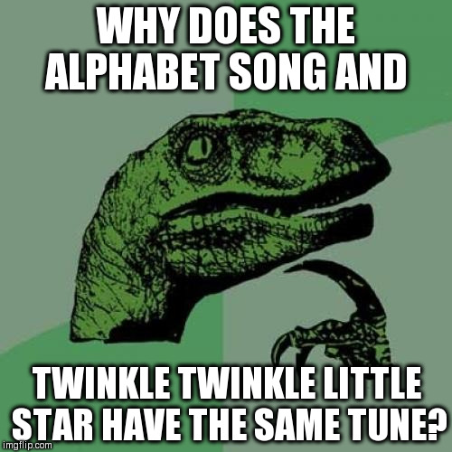 Philosoraptor |  WHY DOES THE ALPHABET SONG AND; TWINKLE TWINKLE LITTLE STAR HAVE THE SAME TUNE? | image tagged in memes,philosoraptor | made w/ Imgflip meme maker