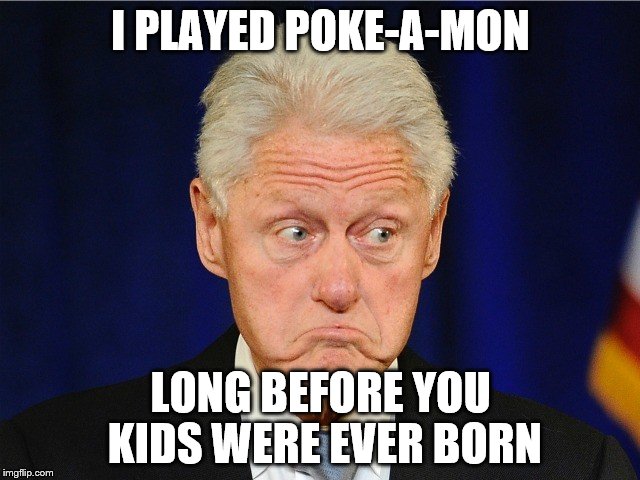 Bill Clinton  | I PLAYED POKE-A-MON; LONG BEFORE YOU KIDS WERE EVER BORN | image tagged in bill clinton | made w/ Imgflip meme maker