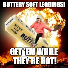 BUTTERY SOFT LEGGINGS! GET 'EM WHILE THEY'RE HOT! | image tagged in butter,grandma,leggings | made w/ Imgflip meme maker