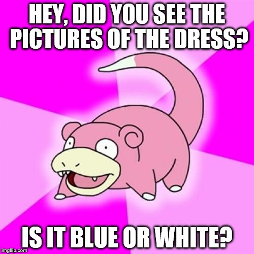 Slowpoke Meme | HEY, DID YOU SEE THE PICTURES OF THE DRESS? IS IT BLUE OR WHITE? | image tagged in memes,slowpoke | made w/ Imgflip meme maker