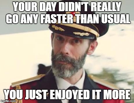 Captain Obvious | YOUR DAY DIDN'T REALLY GO ANY FASTER THAN USUAL; YOU JUST ENJOYED IT MORE | image tagged in captain obvious,memes,that day went fast | made w/ Imgflip meme maker