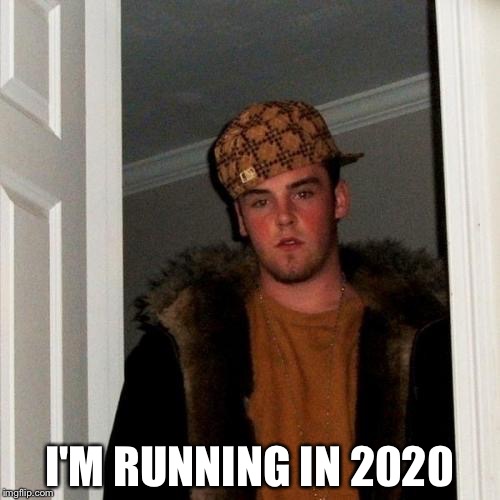 Forget Trump and Clinton | I'M RUNNING IN 2020 | image tagged in memes,scumbag steve | made w/ Imgflip meme maker