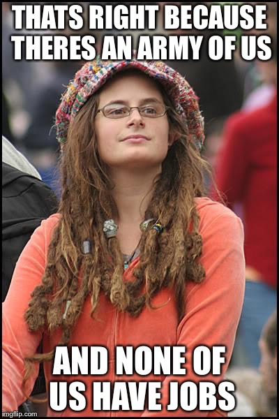 Libturd | THATS RIGHT BECAUSE THERES AN ARMY OF US AND NONE OF US HAVE JOBS | image tagged in libturd | made w/ Imgflip meme maker