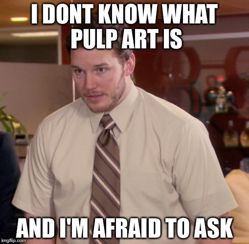 Afraid To Ask Andy Meme | I DONT KNOW WHAT PULP ART IS; AND I'M AFRAID TO ASK | image tagged in memes,afraid to ask andy | made w/ Imgflip meme maker