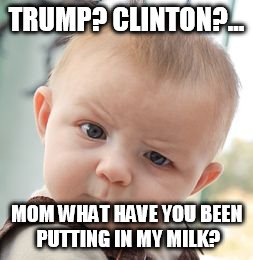 Skeptical Baby Meme | TRUMP? CLINTON?... MOM WHAT HAVE YOU BEEN PUTTING IN MY MILK? | image tagged in memes,skeptical baby | made w/ Imgflip meme maker