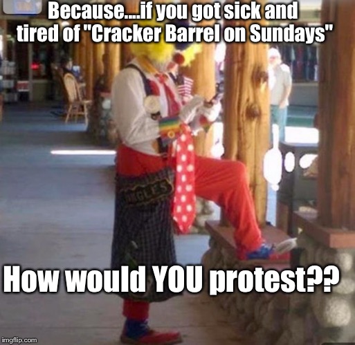 It Was Father's Day Again, And Jim Was Having NONE Of It... | Because....if you got sick and tired of "Cracker Barrel on Sundays"; How would YOU protest?? | image tagged in memes,fathers day,clowns | made w/ Imgflip meme maker