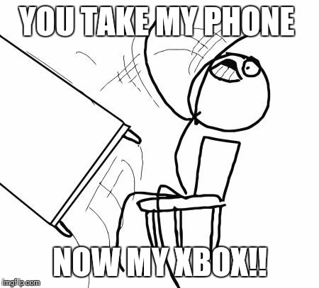 Table Flip Guy | YOU TAKE MY PHONE; NOW MY XBOX!! | image tagged in memes,table flip guy | made w/ Imgflip meme maker