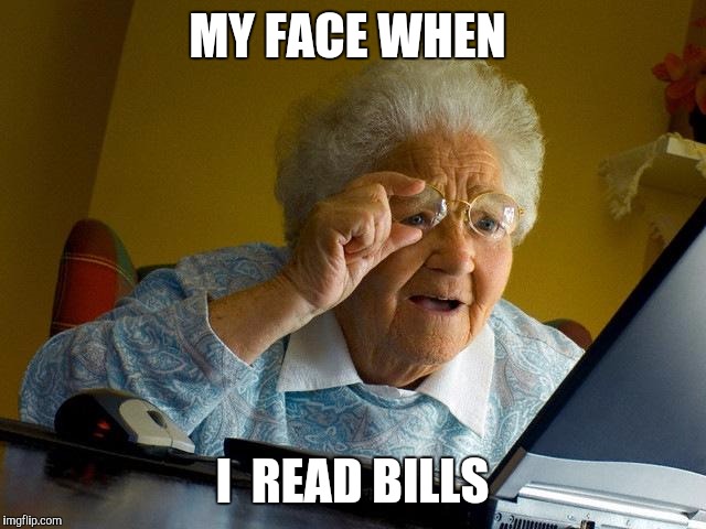 Grandma Finds The Internet | MY FACE WHEN; I  READ BILLS | image tagged in memes,grandma finds the internet | made w/ Imgflip meme maker