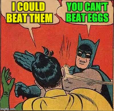 Batman Slapping Robin Meme | I COULD BEAT THEM YOU CAN'T BEAT EGGS | image tagged in memes,batman slapping robin | made w/ Imgflip meme maker