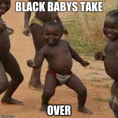 Third World Success Kid Meme | BLACK BABYS TAKE; OVER | image tagged in memes,third world success kid | made w/ Imgflip meme maker