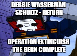 DEBBIE WASSERMAN SCHULTZ - RETURN; OPERATION EXTINGUISH THE BERN COMPLETE | image tagged in soundwave,debbie wasserman schultz,hillary clinton | made w/ Imgflip meme maker