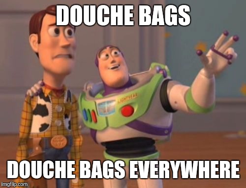 X, X Everywhere Meme | DOUCHE BAGS DOUCHE BAGS EVERYWHERE | image tagged in memes,x x everywhere | made w/ Imgflip meme maker