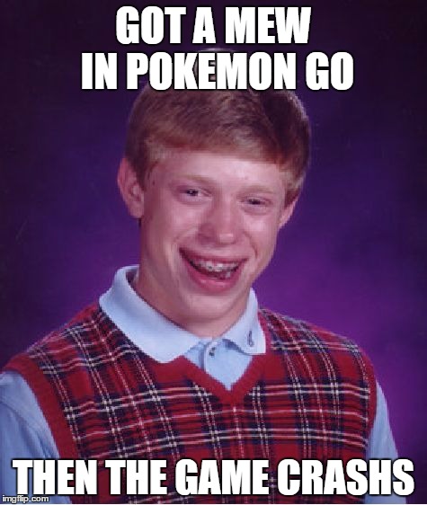 Bad Luck Brian | GOT A MEW IN POKEMON GO; THEN THE GAME CRASHS | image tagged in memes,bad luck brian | made w/ Imgflip meme maker