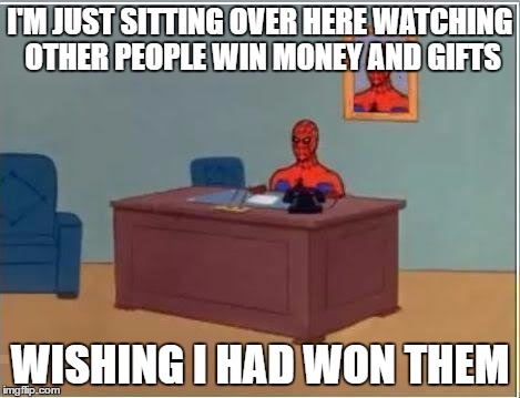 Spiderman Computer Desk | I'M JUST SITTING OVER HERE WATCHING OTHER PEOPLE WIN MONEY AND GIFTS; WISHING I HAD WON THEM | image tagged in memes,spiderman computer desk,spiderman | made w/ Imgflip meme maker