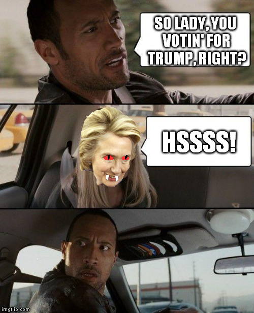 Illuminardi confirmed! | SO LADY, YOU VOTIN' FOR TRUMP, RIGHT? HSSSS! | image tagged in memes,the rock driving,illuminardi confirmed,biased media,government corruption,hillary clinton for jail 2016 | made w/ Imgflip meme maker
