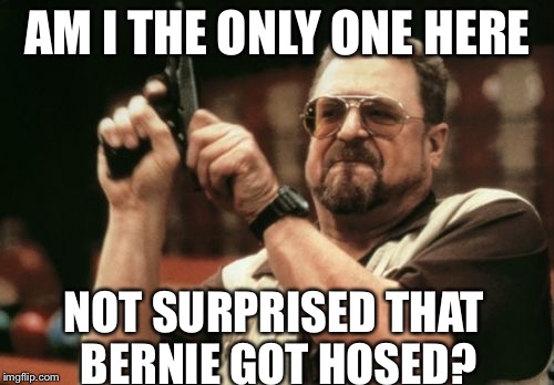 Am I The Only One Around Here Meme | AM I THE ONLY ONE HERE NOT SURPRISED THAT BERNIE GOT HOSED? | image tagged in memes,am i the only one around here | made w/ Imgflip meme maker