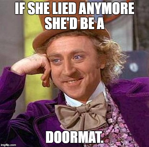 Creepy Condescending Wonka Meme | IF SHE LIED ANYMORE SHE'D BE A DOORMAT. | image tagged in memes,creepy condescending wonka | made w/ Imgflip meme maker