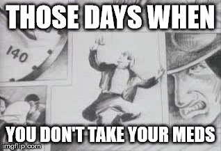 Aha | THOSE DAYS WHEN; YOU DON'T TAKE YOUR MEDS | image tagged in aha | made w/ Imgflip meme maker