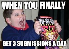 exited kid | WHEN YOU FINALLY; GET 3 SUBMISSIONS A DAY | image tagged in exited kid | made w/ Imgflip meme maker