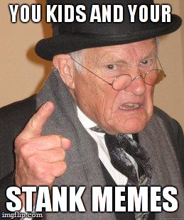 you kids | YOU KIDS AND YOUR; STANK MEMES | image tagged in memes,back in my day | made w/ Imgflip meme maker