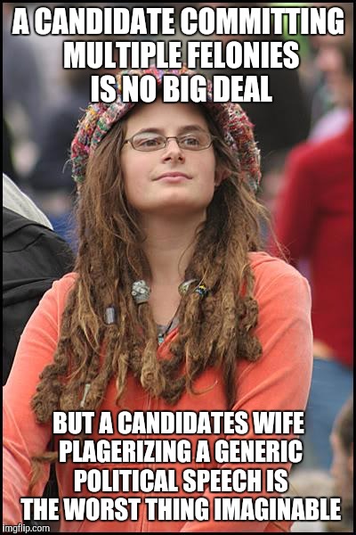 Perspective | A CANDIDATE COMMITTING MULTIPLE FELONIES IS NO BIG DEAL; BUT A CANDIDATES WIFE PLAGERIZING A GENERIC POLITICAL SPEECH IS THE WORST THING IMAGINABLE | image tagged in memes,college liberal | made w/ Imgflip meme maker