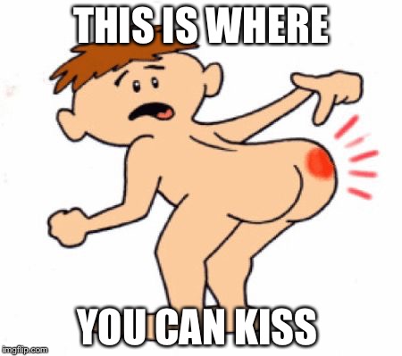 Butthurt | THIS IS WHERE; YOU CAN KISS | image tagged in butthurt | made w/ Imgflip meme maker