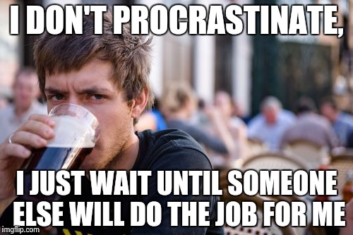 Lazy College Senior | I DON'T PROCRASTINATE, I JUST WAIT UNTIL SOMEONE ELSE WILL DO THE JOB FOR ME | image tagged in memes,lazy college senior | made w/ Imgflip meme maker