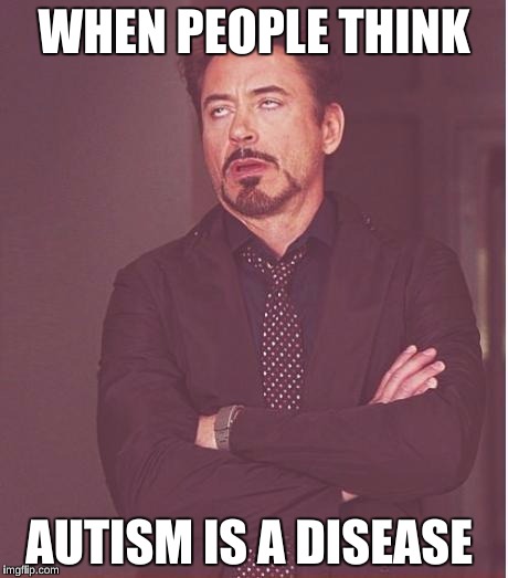 It is NOT a disease, it's a DIFFERENCE.  | WHEN PEOPLE THINK; AUTISM IS A DISEASE | image tagged in memes,face you make robert downey jr,autism | made w/ Imgflip meme maker