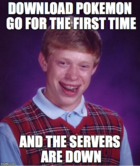 Bad Luck Brian | DOWNLOAD POKEMON GO FOR THE FIRST TIME; AND THE SERVERS ARE DOWN | image tagged in memes,bad luck brian | made w/ Imgflip meme maker