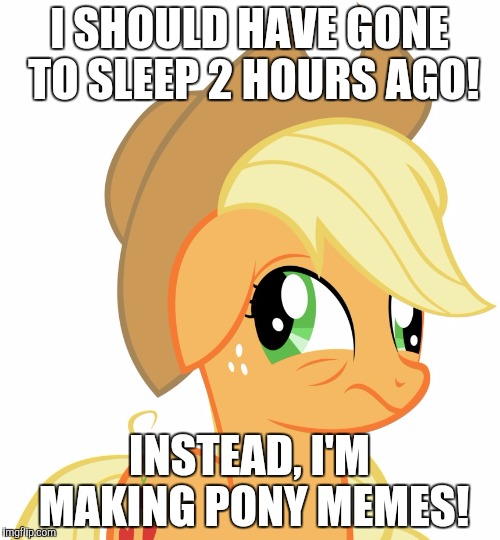 Drunk/sleepy Applejack | I SHOULD HAVE GONE TO SLEEP 2 HOURS AGO! INSTEAD, I'M MAKING PONY MEMES! | image tagged in drunk/sleepy applejack | made w/ Imgflip meme maker