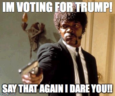 Say That Again I Dare You Meme | IM VOTING FOR TRUMP! SAY THAT AGAIN I DARE YOU!! | image tagged in memes,say that again i dare you | made w/ Imgflip meme maker
