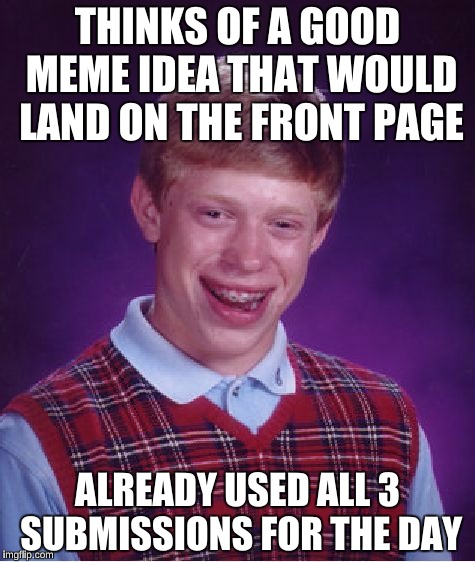 Bad Luck Brian Meme | THINKS OF A GOOD MEME IDEA THAT WOULD LAND ON THE FRONT PAGE; ALREADY USED ALL 3 SUBMISSIONS FOR THE DAY | image tagged in memes,bad luck brian | made w/ Imgflip meme maker