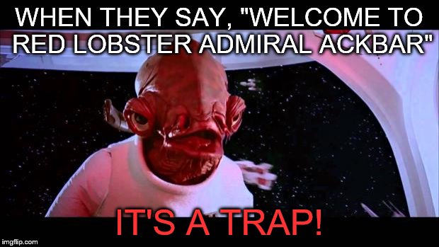 admiral ackbar | WHEN THEY SAY, "WELCOME TO RED LOBSTER ADMIRAL ACKBAR"; IT'S A TRAP! | image tagged in admiral ackbar | made w/ Imgflip meme maker