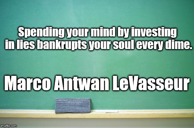 blank chalkboard | Spending your mind by investing in lies bankrupts your soul every dime. Marco Antwan LeVasseur | image tagged in blank chalkboard | made w/ Imgflip meme maker