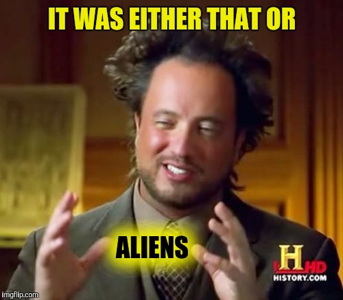 Ancient Aliens Meme | IT WAS EITHER THAT OR ALIENS | image tagged in memes,ancient aliens | made w/ Imgflip meme maker