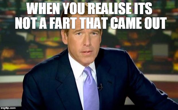 Brian Williams Was There | WHEN YOU REALISE ITS NOT A FART THAT CAME OUT | image tagged in memes,brian williams was there | made w/ Imgflip meme maker