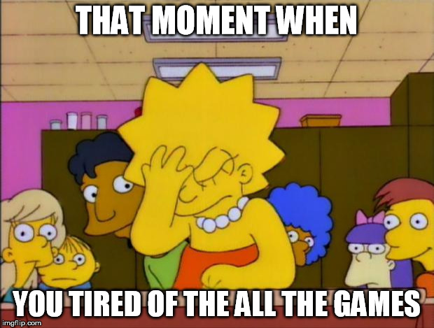 #WhyLie | THAT MOMENT WHEN; YOU TIRED OF THE ALL THE GAMES | image tagged in memes,comics/cartoons,lisa simpson,picard wtf and facepalm combined | made w/ Imgflip meme maker